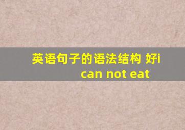 英语句子的语法结构 好i can not eat